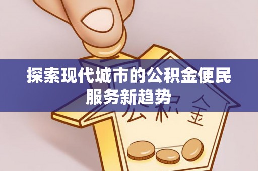 晋安探索现代城市的公积金便民服务新趋势