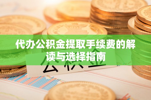 晋安代办公积金提取手续费的解读与选择指南