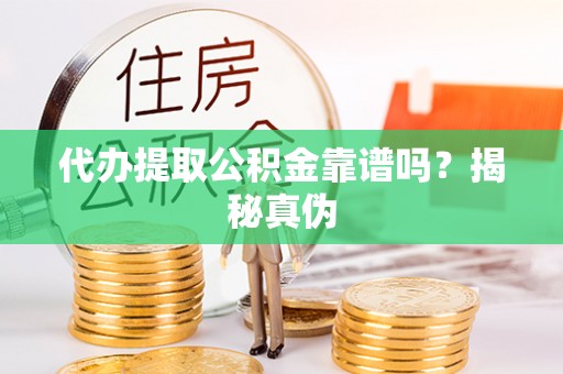 晋安代办提取公积金靠谱吗？揭秘真伪