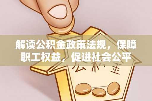 晋安解读公积金政策法规，保障职工权益，促进社会公平