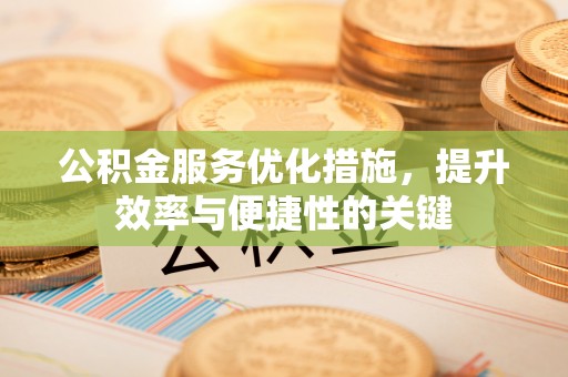 晋安公积金服务优化措施，提升效率与便捷性的关键