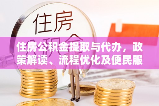 晋安住房公积金提取与代办，政策解读、流程优化及便民服务新趋势