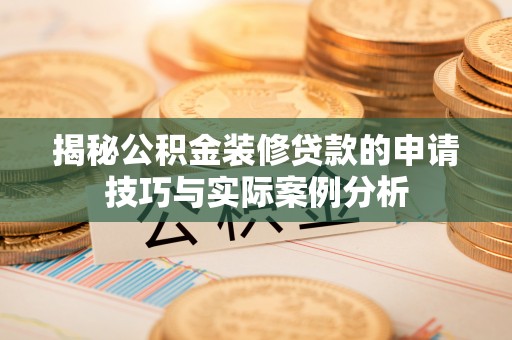 晋安揭秘公积金装修贷款的申请技巧与实际案例分析