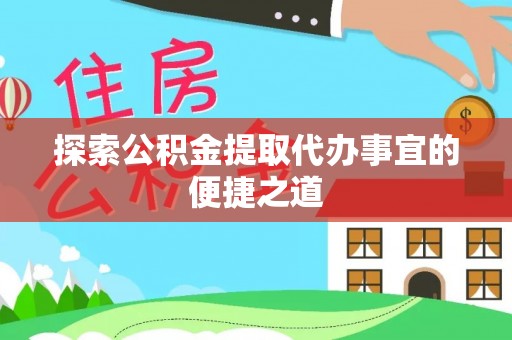 晋安探索公积金提取代办事宜的便捷之道