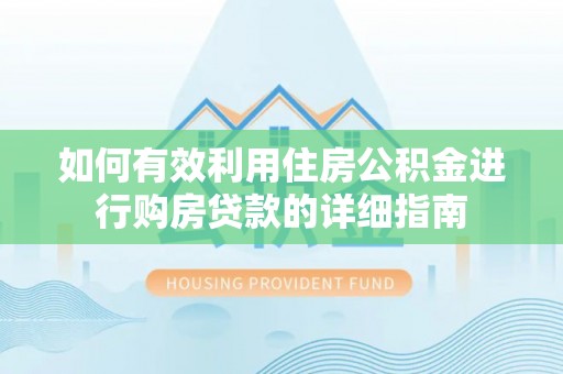 晋安如何有效利用住房公积金进行购房贷款的详细指南