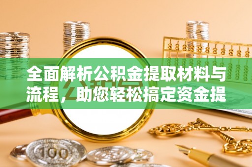 晋安全面解析公积金提取材料与流程，助您轻松搞定资金提取