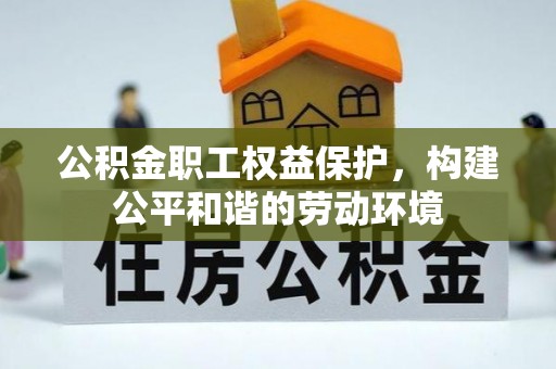 晋安公积金职工权益保护，构建公平和谐的劳动环境