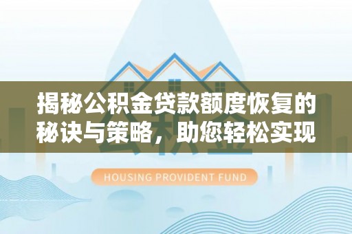 晋安揭秘公积金贷款额度恢复的秘诀与策略，助您轻松实现购房梦想