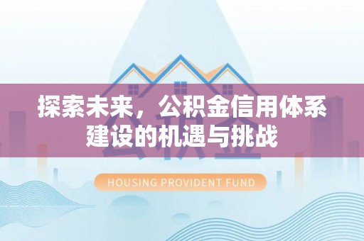 晋安探索未来，公积金信用体系建设的机遇与挑战