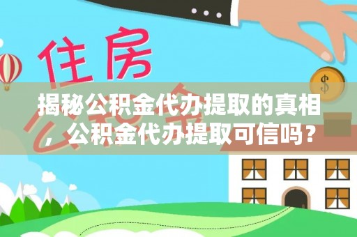 晋安揭秘公积金代办提取的真相，公积金代办提取可信吗？