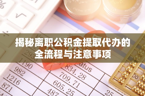晋安揭秘离职公积金提取代办的全流程与注意事项