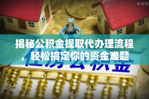晋安揭秘公积金提取代办理流程，轻松搞定你的资金难题