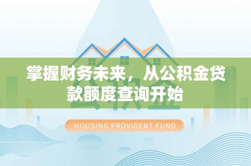 晋安掌握财务未来，从公积金贷款额度查询开始