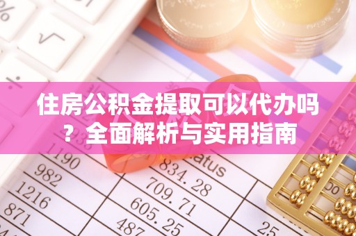晋安住房公积金提取可以代办吗？全面解析与实用指南