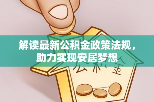晋安解读最新公积金政策法规，助力实现安居梦想