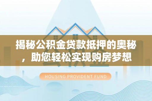 晋安揭秘公积金贷款抵押的奥秘，助您轻松实现购房梦想