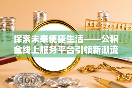 晋安探索未来便捷生活——公积金线上服务平台引领新潮流