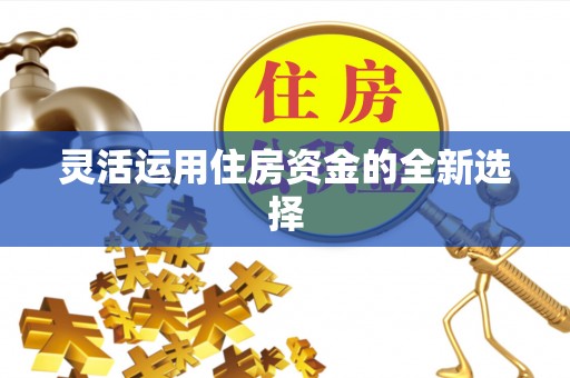 晋安灵活运用住房资金的全新选择