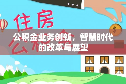 晋安公积金业务创新，智慧时代的改革与展望