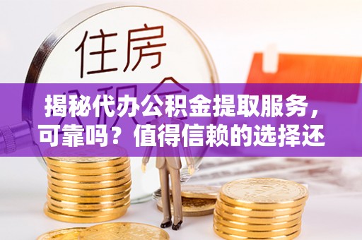 晋安揭秘代办公积金提取服务，可靠吗？值得信赖的选择还是潜在风险？