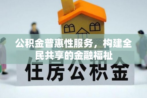 晋安公积金普惠性服务，构建全民共享的金融福祉