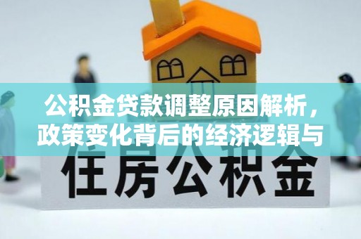 晋安公积金贷款调整原因解析，政策变化背后的经济逻辑与民生考量